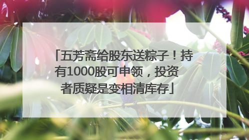 五芳斋给股东送粽子！持有1000股可申领，投资者质疑是变相清库存