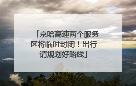 京哈高速两个服务区将临时封闭！出行请规划好路线