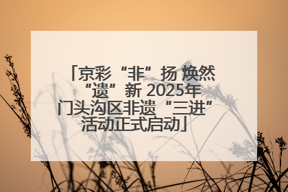 京彩“非”扬 焕然“遗”新 2025年门头沟区非遗“三进”活动正式启动