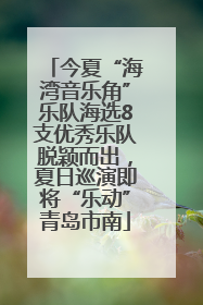 今夏“海湾音乐角”乐队海选8支优秀乐队脱颖而出，夏日巡演即将“乐动”青岛市南