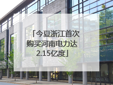 今夏浙江首次购买河南电力达2.15亿度