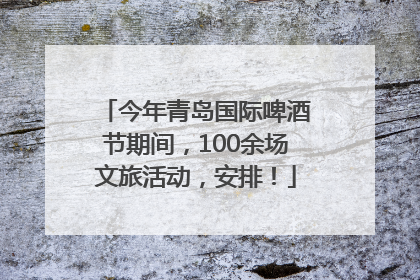 今年青岛国际啤酒节期间，100余场文旅活动，安排！