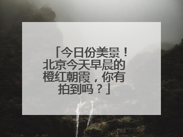 今日份美景！北京今天早晨的橙红朝霞，你有拍到吗？