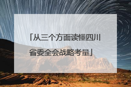 从三个方面读懂四川省委全会战略考量
