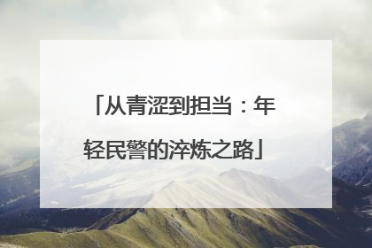 从青涩到担当：年轻民警的淬炼之路