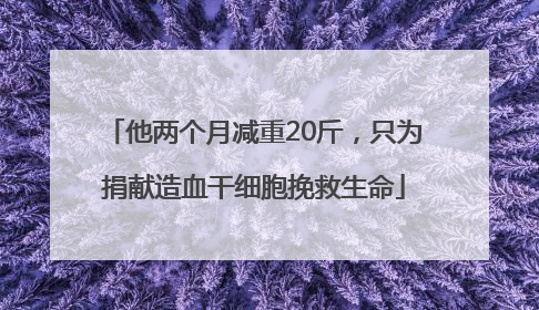 他两个月减重20斤，只为捐献造血干细胞挽救生命