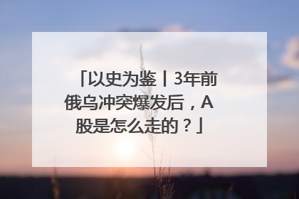 以史为鉴丨3年前俄乌冲突爆发后，A股是怎么走的？
