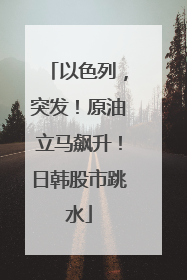 以色列，突发！原油立马飙升！日韩股市跳水