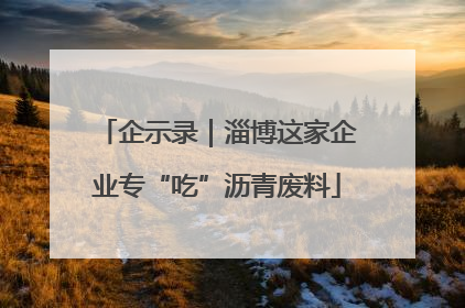 企示录｜淄博这家企业专“吃”沥青废料