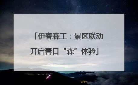 伊春森工：景区联动开启春日“森”体验