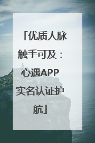 优质人脉触手可及：心遇APP实名认证护航