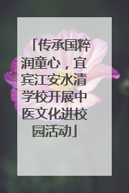 传承国粹润童心，宜宾江安水清学校开展中医文化进校园活动