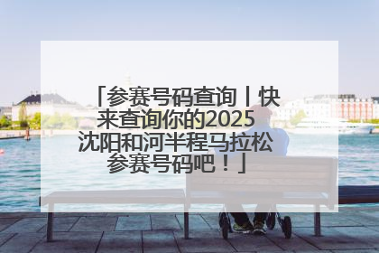 参赛号码查询丨快来查询你的2025沈阳和河半程马拉松参赛号码吧！
