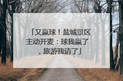 又赢球！盐城景区主动开麦：球我赢了，旅游我请了