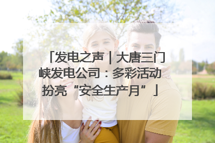 发电之声｜大唐三门峡发电公司：多彩活动扮亮“安全生产月”