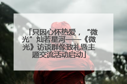 只因心怀热爱，“微光”灿若星河——《微光》访谈群像致礼暨主题交流活动启动
