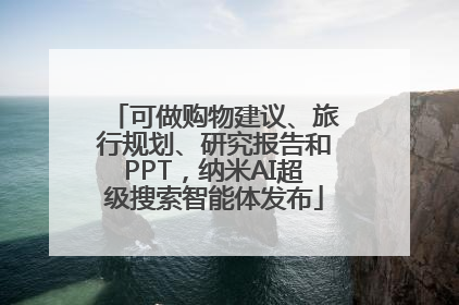 可做购物建议、旅行规划、研究报告和PPT,纳米AI超级搜索智能体发布