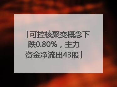 可控核聚变概念下跌0.80%，主力资金净流出43股