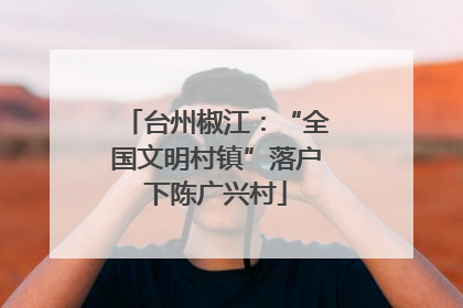 台州椒江：“全国文明村镇”落户下陈广兴村