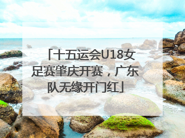 十五运会U18女足赛肇庆开赛，广东队无缘开门红