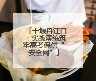 十堰丹江口：实战演练筑牢高考保供“安全网”