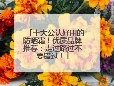 十大公认好用的防晒霜！优质品牌推荐：走过路过不要错过！