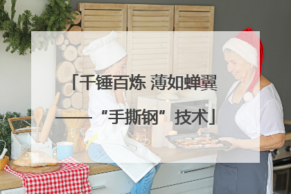 千锤百炼 薄如蝉翼——“手撕钢”技术