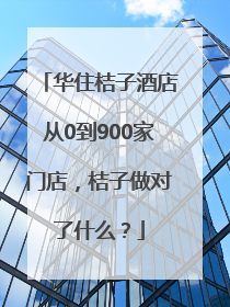 华住桔子酒店从0到900家门店，桔子做对了什么？