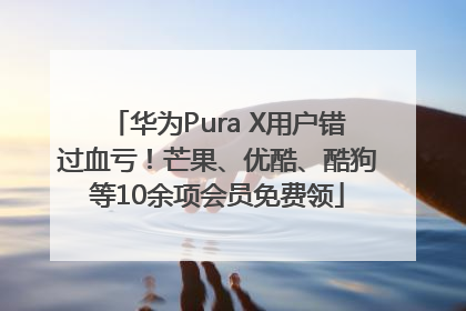 华为Pura X用户错过血亏！芒果、优酷、酷狗等10余项会员免费领