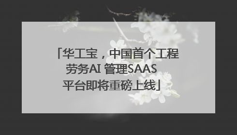 华工宝，中国首个工程劳务AI 管理SAAS平台即将重磅上线