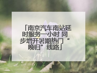 南京汽车南站延时服务一小时 同步增开暑期热门“晚归”线路