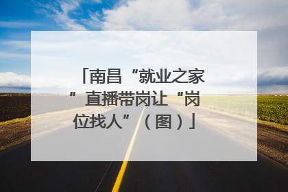南昌“就业之家”直播带岗让“岗位找人”（图）