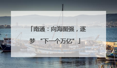 南通：向海图强，逐梦 “下一个万亿”