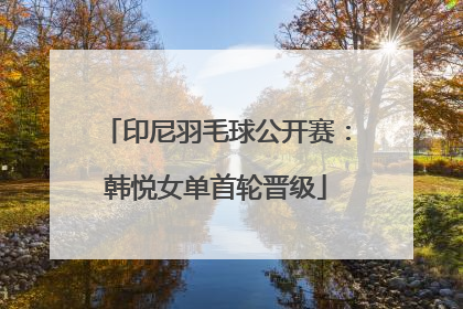 印尼羽毛球公开赛：韩悦女单首轮晋级