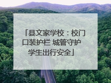 县文家学校：校门口装护栏 城管守护学生出行安全