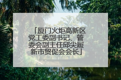 厦门火炬高新区党工委副书记、管委会副主任邱尖履新市贸促会会长