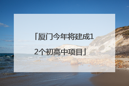 厦门今年将建成12个初高中项目