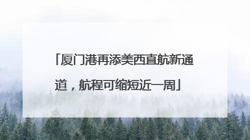厦门港再添美西直航新通道，航程可缩短近一周