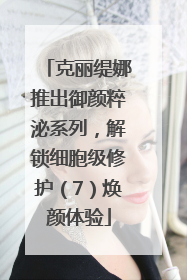 克丽缇娜推出御颜粹泌系列，解锁细胞级修护（7）焕颜体验