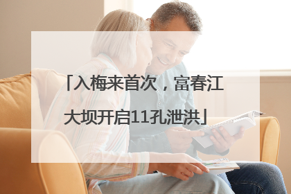 入梅来首次，富春江大坝开启11孔泄洪