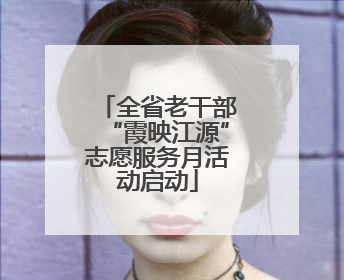 全省老干部“霞映江源”志愿服务月活动启动