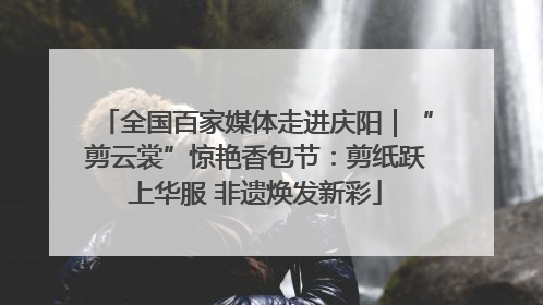全国百家媒体走进庆阳｜“剪云裳”惊艳香包节：剪纸跃上华服 非遗焕发新彩