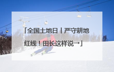 全国土地日丨严守耕地红线！田长这样说→