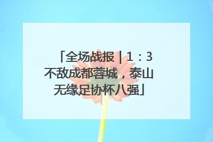全场战报｜1：3不敌成都蓉城，泰山无缘足协杯八强