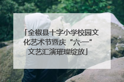 全椒县十字小学校园文化艺术节暨庆“六·一”文艺汇演璀璨绽放