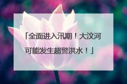 全面进入汛期！大汶河可能发生超警洪水！
