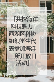 共探海洋科技魅力 西湖区科协组织学生代表参加海洋二所开放日活动