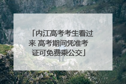 内江高考考生看过来 高考期间凭准考证可免费乘公交