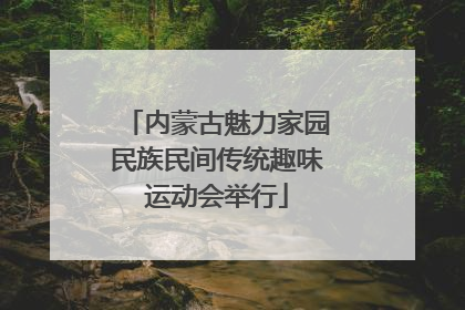 内蒙古魅力家园民族民间传统趣味运动会举行