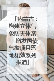 内蒙古：构建立体气象防灾体系｜增发国债气象项目落地见效系列报道